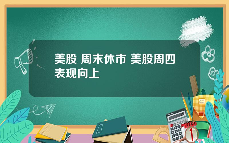 美股 周末休市 美股周四表现向上